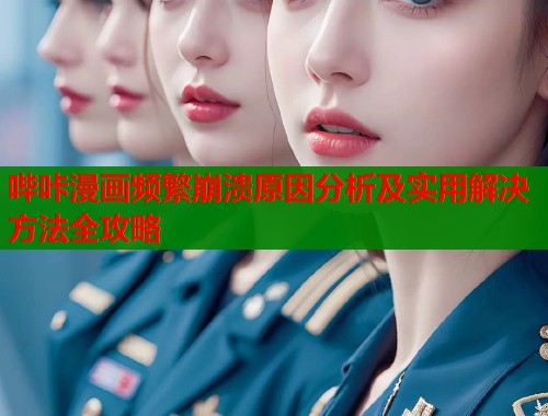 哔咔漫画频繁崩溃原因分析及实用解决方法全攻略