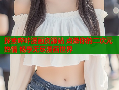 探索哔咔漫画资源站 点燃你的二次元热情 畅享无尽漫画世界