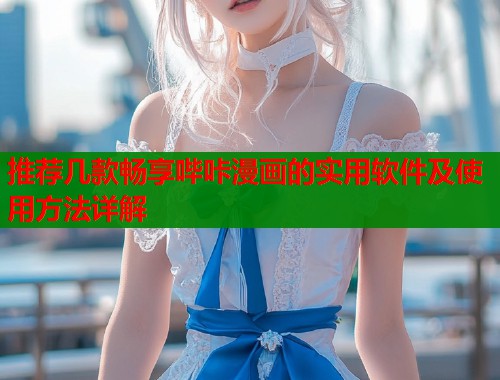 推荐几款畅享哔咔漫画的实用软件及使用方法详解