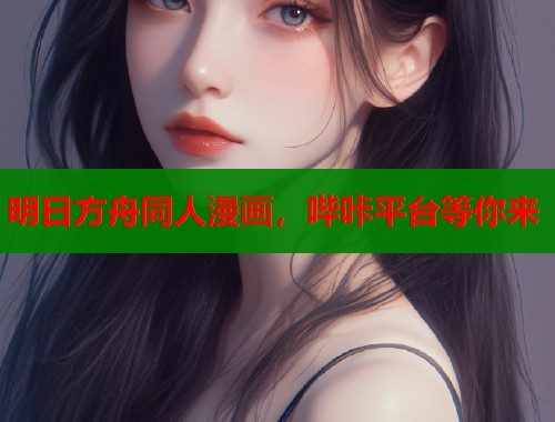 明日方舟同人漫画，哔咔平台等你来