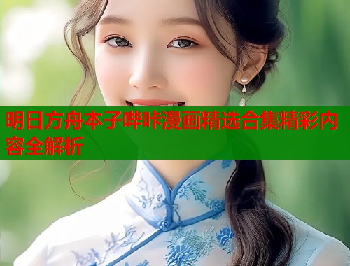 明日方舟本子哔咔漫画精选合集精彩内容全解析